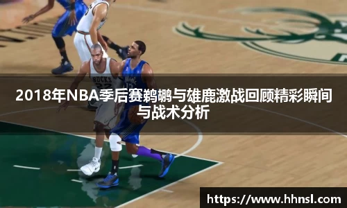 2018年NBA季后赛鹈鹕与雄鹿激战回顾精彩瞬间与战术分析