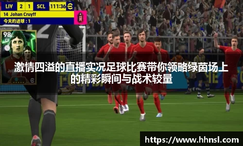 激情四溢的直播实况足球比赛带你领略绿茵场上的精彩瞬间与战术较量