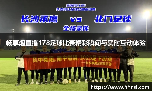 畅享烟直播178足球比赛精彩瞬间与实时互动体验