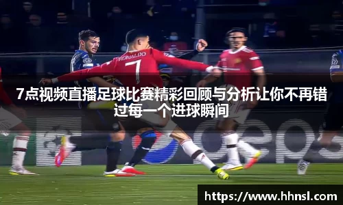 7点视频直播足球比赛精彩回顾与分析让你不再错过每一个进球瞬间