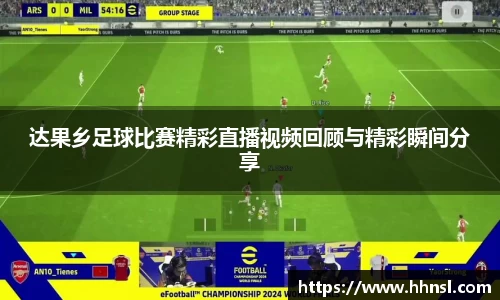 达果乡足球比赛精彩直播视频回顾与精彩瞬间分享