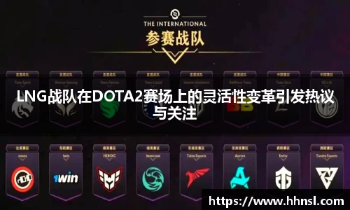 LNG战队在DOTA2赛场上的灵活性变革引发热议与关注